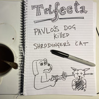 Trifecta - Pavlov's Dog Killed Schrodinger's Cat