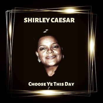 Shirley Caesar - Choose Ye This Day