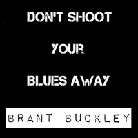 Brant Buckley - Don't Shoot Your Blues Away