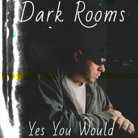 Dark Rooms - Yes You Would