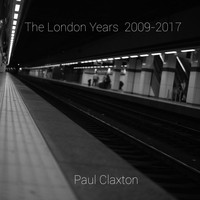 Paul Claxton / - The London Years 2009-2017