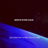 Waiting for the Stars to Collide - Deep Sounds from the Mind of an Astro-Being
