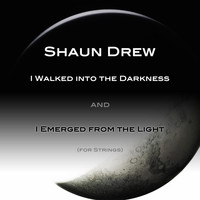 Shaun Drew - I Walked into the Darkness and I Emerged from the Light (For Strings)