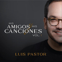 Luis Pastor - Mis Amigos y Mis Canciones, Vol. 1
