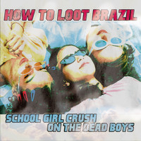 How To Loot Brazil - School Girl Crush on the Dead Boys