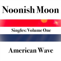 Noonish Moon - Singles, Vol. 1: American Wave