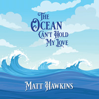 Matt Hawkins - The Ocean Can't Hold My Love