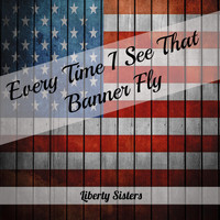 Liberty Sisters - Every Time I See That Banner Fly