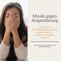 Meditations Künstler Stressabbau - Musik gegen Angststörung: Die beste Instrumentalmusik gegen Angst, Panikattacken, Stress