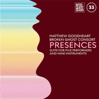 Matthew Goodheart and Broken Ghost Consort - Presences: Mixed Suite for Five Performers and Nine Instruments