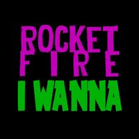 Rocket Fire - I WANNA (Explicit)