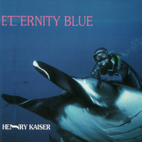 Henry Kaiser - Eternity Blue