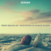 Bossa Nova Curation - Friendly Brazilian Jazz - Background for Tropical Holidays