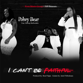 Pokey Bear - I Can't Be Faithful (feat. Bishop Bullwinkle)