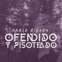 Pablo Rivera - Ofendido y Pisoteado