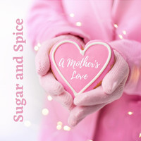 SUGAR And SPICE - A Mother's Love