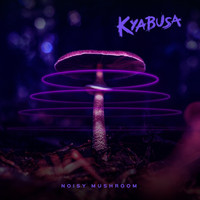 Kyabusa - Noisy Mushroom