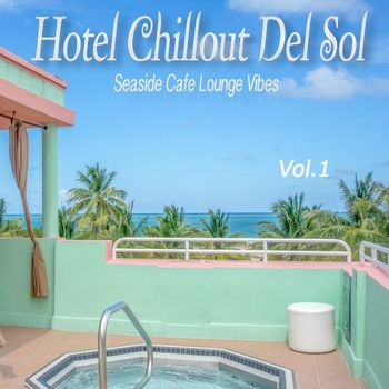 Various Artists - Hotel Chillout Del Sol, Vol. 1 (Seaside Cafe Lounge Vibes)