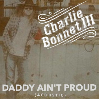 Charlie Bonnet III - Daddy Ain't Proud (Acoustic)