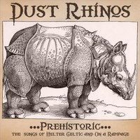 Dust Rhinos - Prehistoric - The Songs of Helter Celtic & On a Rampage