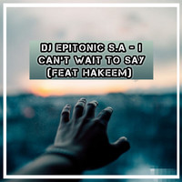 DJ Epitonic SA - I Can't Wait To Say (feat. Hakeem)