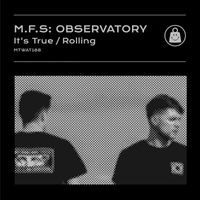 M.F.S: Observatory - It's True / Rolling