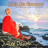 Juliet Dawn - Lord All Glorious