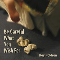 Roy Holdren - Be Careful What You Wish For