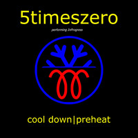 5TimesZero - Cool Down/ Preheat (Performing Inprogress)