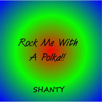 Shanty - Rock Me with a Polka!!