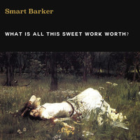 Smart Barker - What Is All This Sweet Work Worth?