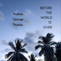 Roshan George Thomas - Before the World Is Over
