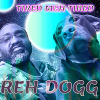 Reh Dogg - Tired Meh Tired