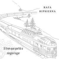 Rafa Bipsiesna - El Tren Que Partió a Ningún Lugar