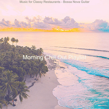 Morning Chill Out Playlist - Music for Classy Restaurants - Bossa Nova Guitar