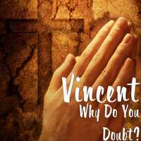 Vincent - Why Do You Doubt?