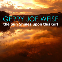 Gerry Joe Weise - The Sun Shines Upon This Girl