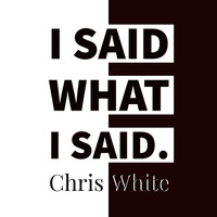Chris White - I Said What I Said.