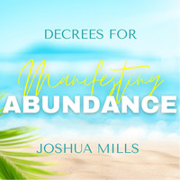 Joshua Mills - Decrees for Manifesting Abundance