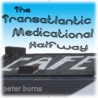 Peter Burns - The Trans-Atlantic Medicational Halfway Cafe
