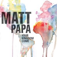 Matt Papa - Your Kingdom Come