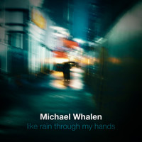 Michael Whalen - Like Rain Through My Hands