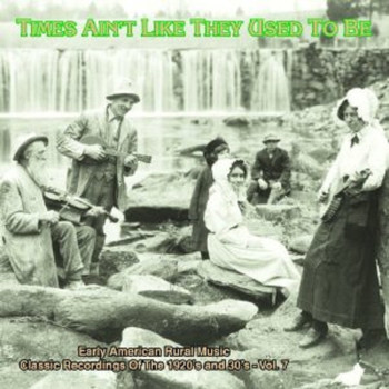 Various Artists - Times Ain't Like They Used To Be, Vol. 7: Early American Rural Music Classic Recordings Of 1920'S And 1930'S