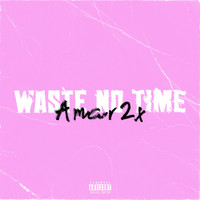 Amar2x - Waste No Time (Explicit)