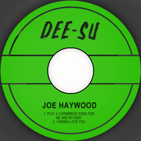 Joe Haywood - Play A Cornbread Song For Me And My Baby / I Wanna Love You