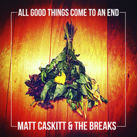 Matt Caskitt & the Breaks - All Good Things Come to an End (feat. Ricky Schmidt)