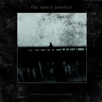 The Vomit Arsonist - Meditations on Giving up Completely
