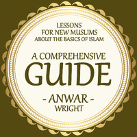 Anwar Wright - Lessons for New Muslims About the Basics of Islam, a Comprehensive Guide