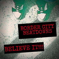 Border City Beatdowns - Believe It!!!