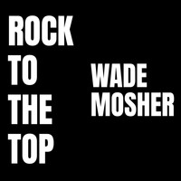 Wade Mosher - Rock to the Top